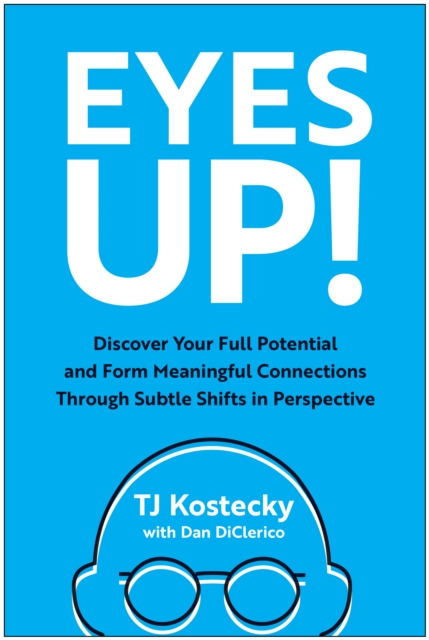Eyes Up!: Discover Your Full Potential and Form Meaningful Connections Through Subtle Shifts in Perspective - Tj Kostecky