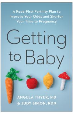 Getting to Baby: A Food-First Fertility Plan to Improve Your Odds and Shorten Your Time to Pregnancy - Angela Thyer