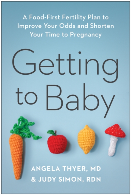 Getting to Baby: A Food-First Fertility Plan to Improve Your Odds and Shorten Your Time to Pregnancy - Angela Thyer