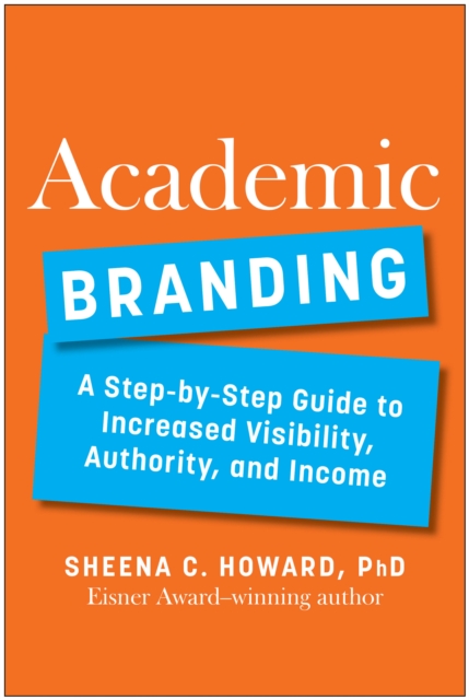 Academic Branding: A Step-By-Step Guide to Increased Visibility, Authority, and Income - Sheena Howard