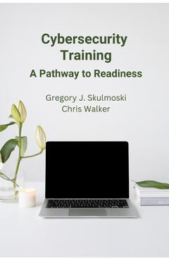 Coperta cărții 'Cybersecurity Training: A Pathway to Readiness - Gregory J. Skulmoski'