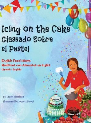 Icing on the Cake - English Food Idioms (Spanish-English): Glaseado Sobre El Pastel - Modismos con Alimentos en Inglés (Español - Inglés) - Troon Harrison