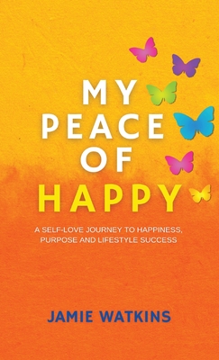 My Peace of Happy: A Self-Love Journey to Happiness, Purpose and Lifestyle Success - Jamie Watkins