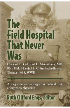 Coperta cărții 'The Field Hospital That Never Was: Diary of Lt. Col. Karl D. Macmillan's, MD, 96th Field Hospital in China-India-Burma'