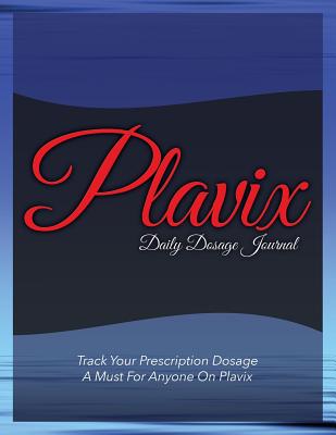 Plavix Daily Dosage Journal: Track Your Prescription Dosage: A Must for Anyone on Plavix - Speedy Publishing Llc