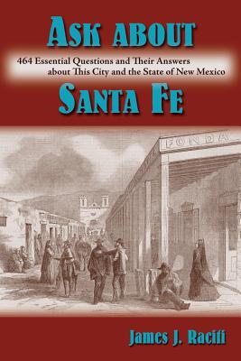 Ask About Santa Fe: 464 Essential Questions and Their Answers about This City and the State of New Mexico - James J. Raciti