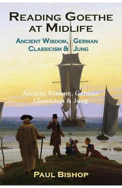 Coperta cărții 'Reading Goethe at Midlife: Ancient Wisdom, German Classicism, and Jung - Paul Bishop'