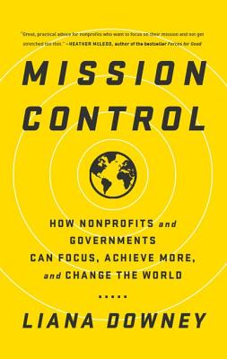 Mission Control: How Nonprofits and Governments Can Focus, Achieve More, and Change the World - Liana Downey