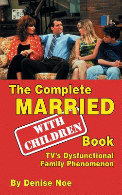 The Complete Married... With Children Book: TV's Dysfunctional Family Phenomenon (hardback) - Denise Noe