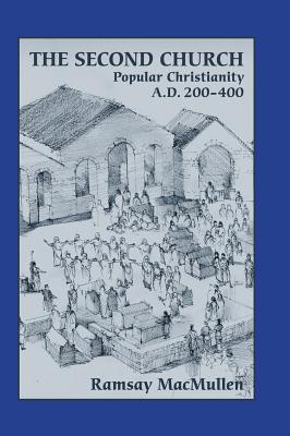 The Second Church: Popular Christianity a.d. 200-400 - Ramsay Macmullen