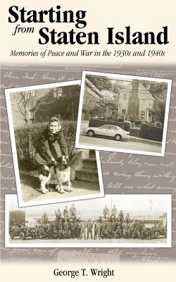 Starting from Staten Island: Memories of Peace and War in the 1930s and 1940s - George T. Wright