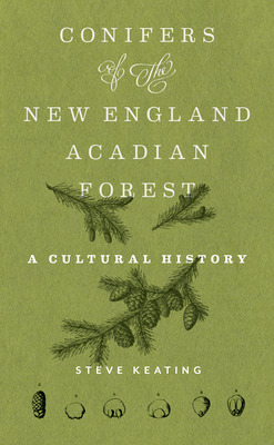 Conifers of the New England-Acadian Forest: A Cultural History - Steve Keating