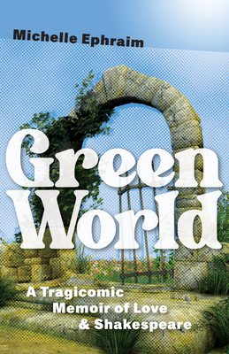 Green World: A Tragicomic Memoir of Love & Shakespeare - Michelle Ephraim
