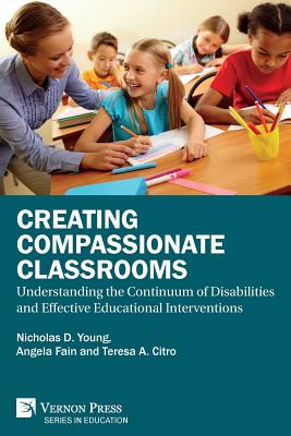 Creating Compassionate Classrooms: Understanding the Continuum of Disabilities and Effective Educational Interventions - Nicholas D. Young