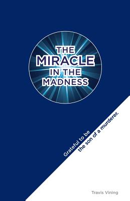 The Miracle in the Madness: Grateful to be the son of a murderer - Travis Vining
