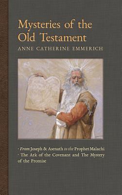 Mysteries of the Old Testament: From Joseph and Asenath to the Prophet Malachi & The Ark of the Covenant and the Mystery of the Promise - Anne Catherine Emmerich