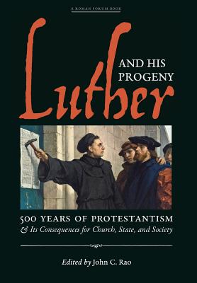 Luther and His Progeny: 500 Years of Protestantism and Its Consequences for Church, State, and Society - John C. Rao
