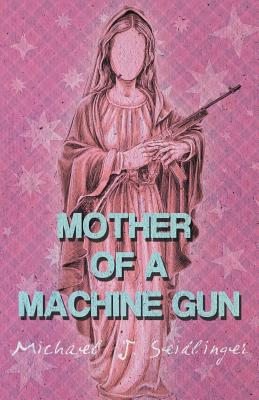 Mother of a Machine Gun - Michael J. Seidlinger