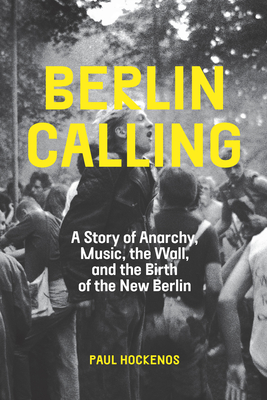 Coperta cărții 'Berlin Calling: A Story of Anarchy, Music, the Wall, and the Birth of the New Berlin - Paul Hockenos'