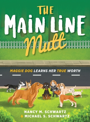 The Main Line Mutt: Maggie Dog Learns Her True Worth - Nancy M. Schwartz