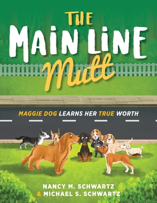The Main Line Mutt: Maggie Dog Learns Her True Worth - Nancy M. Schwartz