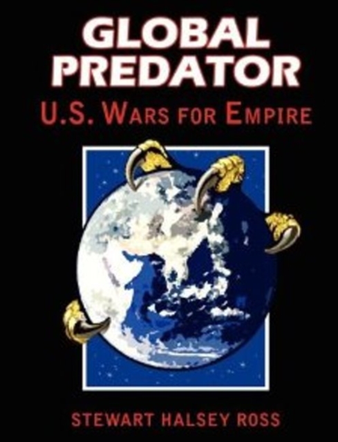 Global Predator: US Wars for Empire - Stewart Halsey Ross