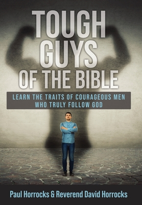 Tough Guys of the Bible: Learn the Traits of Courageous Men Who Truly Follow God - Paul Horrocks