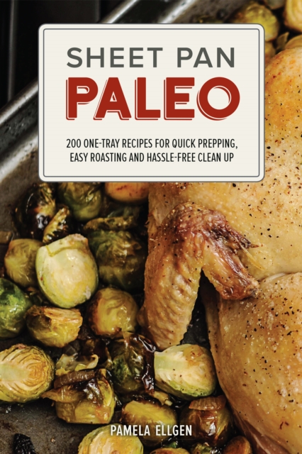 Sheet Pan Paleo: 200 One-Tray Recipes for Quick Prepping, Easy Roasting and Hassle-Free Clean Up - Pamela Ellgen