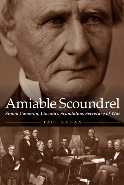 Amiable Scoundrel: Simon Cameron, Lincoln's Scandalous Secretary of War - Paul Kahan