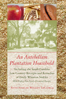 An Antebellum Plantation Household: Including the South Carolina Low Country Receipts and Remedies of Emily Wharton Sinkler - Anne Sinkler Whaley Leclercq