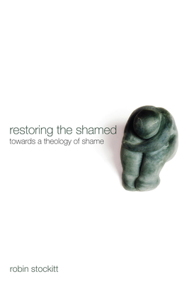 Restoring the Shamed: Towards a Theology of Shame - Robin Stockitt