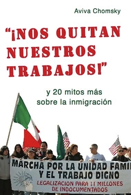 Nos Quitan Nuestros Trabajos!: Y 20 Mitos Mas Sobre La Inmigracion =