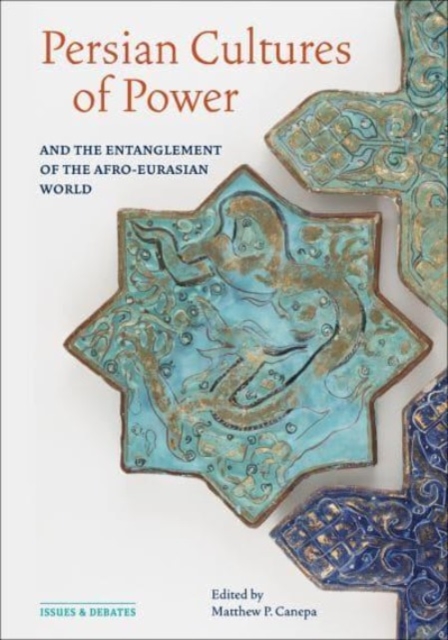 Persian Cultures of Power and the Entanglement of the Afro-Eurasian World - Matthew P. Canepa