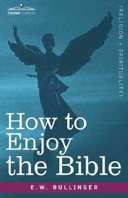 How to Enjoy the Bible: Or, the Word, and the Words, How to Study Them - E. W. Bullinger