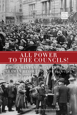 All Power to the Councils!: A Documentary History of the German Revolution of 1918-1919 - Gabriel Kuhn