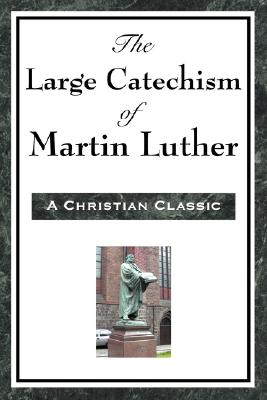 The Large Catechism of Martin Luther - Martin Luther