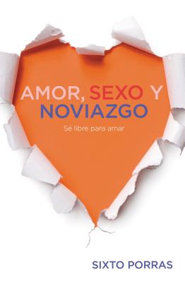 Amor, Sexo Y Noviazgo: Sé Libre Para Amar - Sixto Porras
