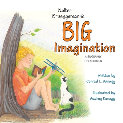 Walter Brueggemann's Big Imagination: A Biography for Children - Conrad L. Kanagy