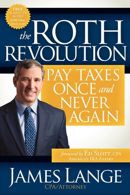 The Roth Revolution: Pay Taxes Once and Never Again - James Lange