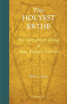 This Holyest Erthe: The Glastonbury Zodiac and King Arthur's Camelot - Oliver Leslie Reiser