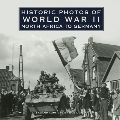 Coperta cărții 'Historic Photos of World War II: North Africa to Germany - Bob Duncan'