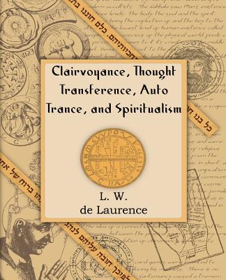 Clairvoyance, Thought Transference, Auto Trance, and Spiritualism (1916) - L. W. De Laurence