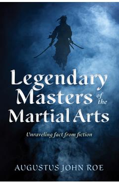 Coperta cărții 'Legendary Masters of the Martial Arts: Unraveling Fact from Fiction - Augustus John Roe'