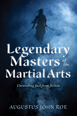 Legendary Masters of the Martial Arts: Unraveling Fact from Fiction - Augustus John Roe