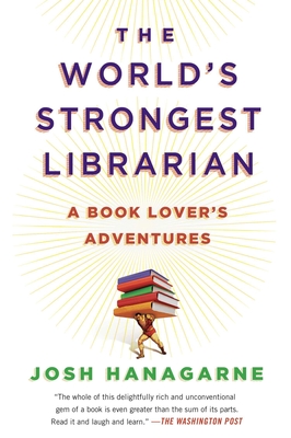 The World's Strongest Librarian: A Book Lover's Adventures - Josh Hanagarne