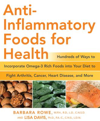 Anti-Inflammatory Foods for Health: Hundreds of Ways to Incorporate Omega-3 Rich Foods Into Your Diet to Fight Arthritis, Cancer, Heart Disease, and M - Barbara Rowe