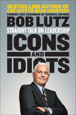 Icons and Idiots: Straight Talk on Leadership - Bob Lutz