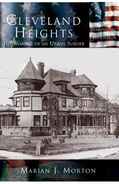 Coperta cărții 'Cleveland Heights: The Making of an Urban Suburb - Marian J. Morton'