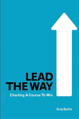 Lead the Way: Charting a Course to Win - Greg Bustin