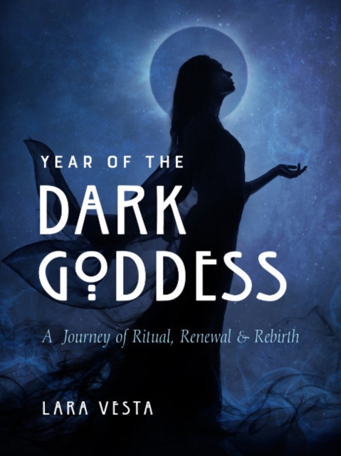Year of the Dark Goddess: A Journey of Ritual, Renewal & Rebirth - Lara Vesta